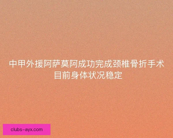 中甲外援阿萨莫阿成功完成颈椎骨折手术 目前身体状况稳定
